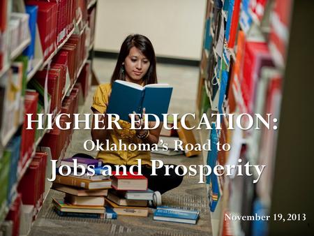 1 Jobs and Prosperity Oklahoma’s Road to HIGHER EDUCATION: November 19, 2013.