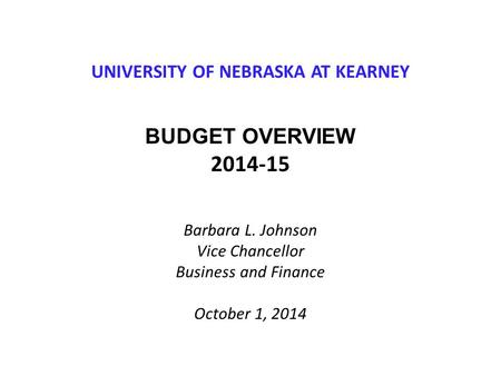 UNIVERSITY OF NEBRASKA AT KEARNEY BUDGET OVERVIEW 2014-15 Barbara L. Johnson Vice Chancellor Business and Finance October 1, 2014.