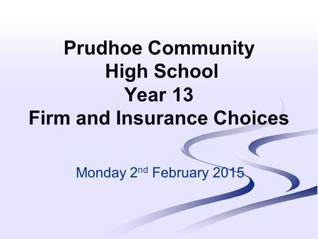 Prudhoe Community High School Year 13 Firm and Insurance Choices Monday 2 nd February 2015.