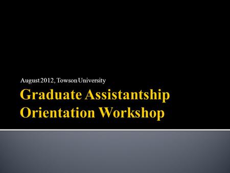 August 2012, Towson University. Graduate Assistantship Office Coordinator: Jennifer Scott Graduate Assistantship Office Administrative.