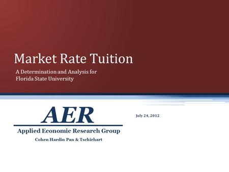 Market Rate Tuition July 24, 2012 Cohen Hardin Pan & Tschirhart Applied Economic Research Group AER A Determination and Analysis for Florida State University.