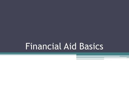 Financial Aid Basics. Four Types of Financial Aid: Grants ▫You do not have to pay these back ▫Based on financial need Loans ▫Have to pay back ▫Everyone.
