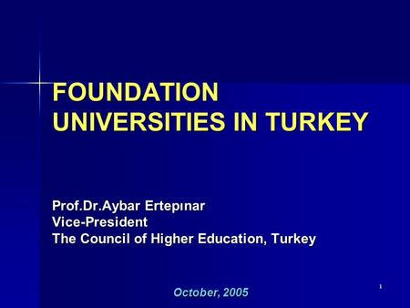 1 FOUNDATION UNIVERSITIES IN TURKEY Prof.Dr.Aybar Ertepınar Vice-President The Council of Higher Education, Turkey October, 2005.