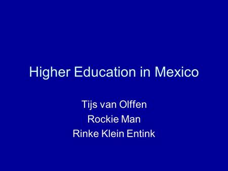 Higher Education in Mexico Tijs van Olffen Rockie Man Rinke Klein Entink.