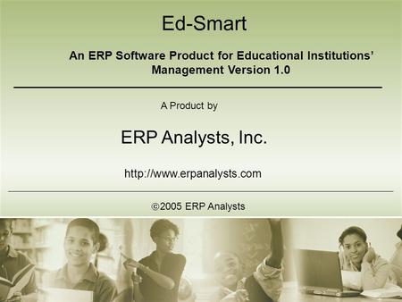 Ed-Smart An ERP Software Product for Educational Institutions’ Management Version 1.0 A Product by ERP Analysts, Inc.  2005 ERP Analysts