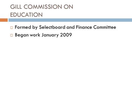 GILL COMMISSION ON EDUCATION  Formed by Selectboard and Finance Committee  Began work January 2009.