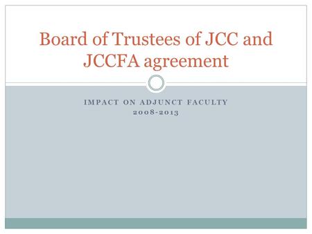 IMPACT ON ADJUNCT FACULTY 2008-2013 Board of Trustees of JCC and JCCFA agreement.