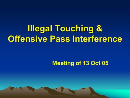 Illegal Touching & Offensive Pass Interference Meeting of 13 Oct 05.