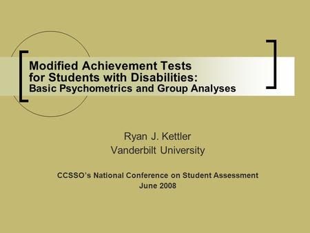 Modified Achievement Tests for Students with Disabilities: Basic Psychometrics and Group Analyses Ryan J. Kettler Vanderbilt University CCSSO’s National.