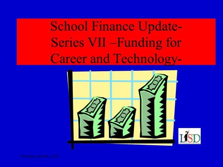 Monday April 8, 2002 School Finance Update- Series VII –Funding for Career and Technology-