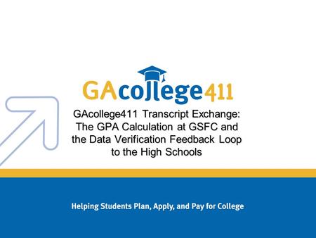 GAcollege411 Transcript Exchange: The GPA Calculation at GSFC and the Data Verification Feedback Loop to the High Schools.