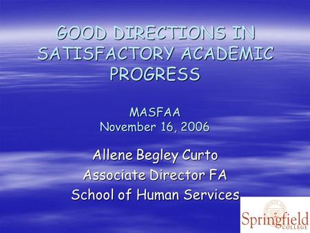 GOOD DIRECTIONS IN SATISFACTORY ACADEMIC PROGRESS MASFAA November 16, 2006 Allene Begley Curto Associate Director FA School of Human Services.
