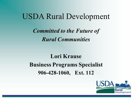 USDA Rural Development Committed to the Future of Rural Communities Lori Krause Business Programs Specialist 906-428-1060, Ext. 112.