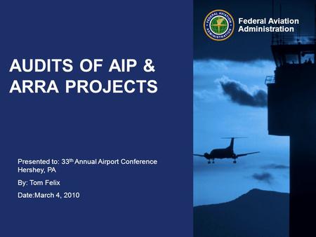 Presented to: 33 th Annual Airport Conference Hershey, PA By: Tom Felix Date:March 4, 2010 Federal Aviation Administration AUDITS OF AIP & ARRA PROJECTS.