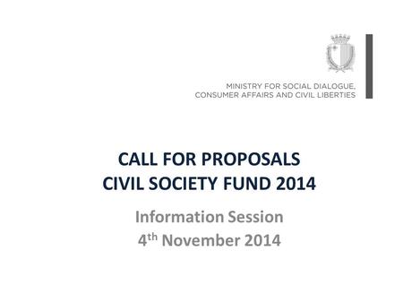 CALL FOR PROPOSALS CIVIL SOCIETY FUND 2014 Information Session 4 th November 2014.