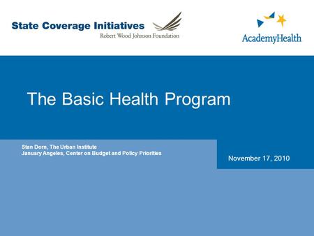 The Basic Health Program November 17, 2010 Stan Dorn, The Urban Institute January Angeles, Center on Budget and Policy Priorities.