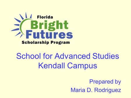 School for Advanced Studies Kendall Campus Prepared by Maria D. Rodriguez.