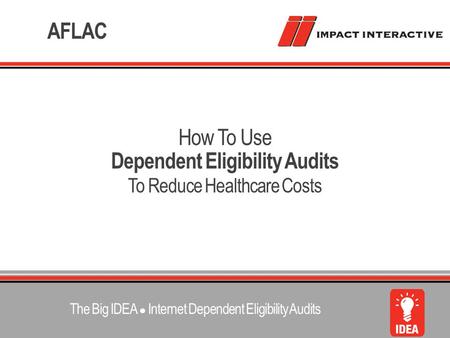 Dependent Eligibility Audits To Reduce Healthcare Costs How To Use AFLAC The Big IDEA ● Internet Dependent Eligibility Audits.