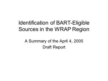 Identification of BART-Eligible Sources in the WRAP Region A Summary of the April 4, 2005 Draft Report.