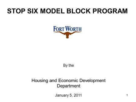 1 STOP SIX MODEL BLOCK PROGRAM By the Housing and Economic Development Department January 5, 2011.