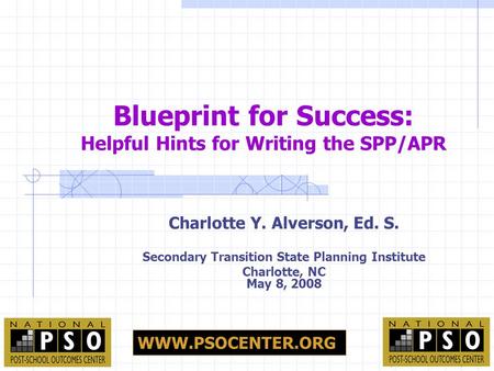 Charlotte Y. Alverson, Ed. S. Secondary Transition State Planning Institute Charlotte, NC May 8, 2008 Blueprint for Success: Helpful Hints for Writing.