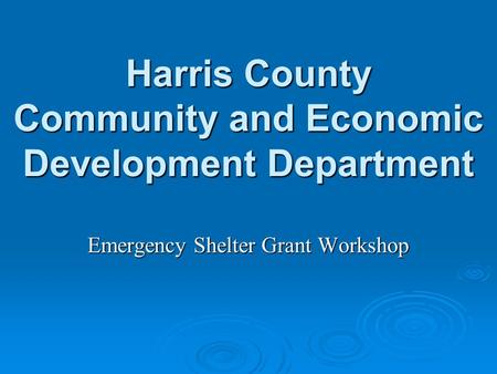 Harris County Community and Economic Development Department Emergency Shelter Grant Workshop.