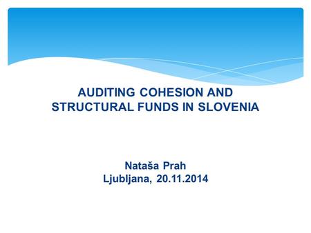 AUDITING COHESION AND STRUCTURAL FUNDS IN SLOVENIA Nataša Prah Ljubljana, 20.11.2014 