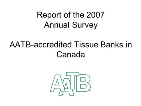 Report of the 2007 Annual Survey AATB-accredited Tissue Banks in Canada.
