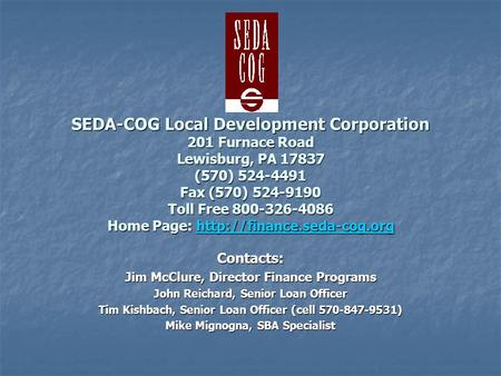 SEDA-COG Local Development Corporation 201 Furnace Road Lewisburg, PA 17837 (570) 524-4491 Fax (570) 524-9190 Toll Free 800-326-4086 Home Page: