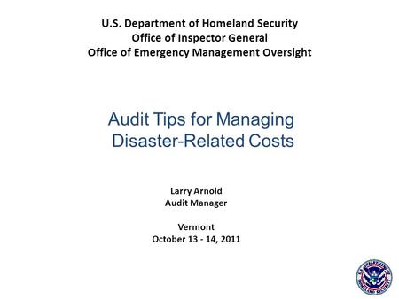Larry Arnold Audit Manager Vermont October 13 - 14, 2011 U.S. Department of Homeland Security Office of Inspector General Office of Emergency Management.