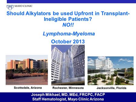 Should Alkylators be used Upfront in Transplant-Ineligible Patients? NO!! Lymphoma-Myeloma October 2013 Scottsdale, Arizona Rochester, Minnesota Jacksonville,