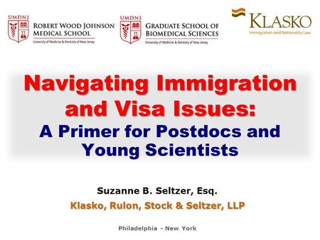 Suzanne B. Seltzer, Esq. Klasko, Rulon, Stock & Seltzer, LLP Philadelphia - New York Navigating Immigration and Visa Issues: and Visa Issues: A Primer.