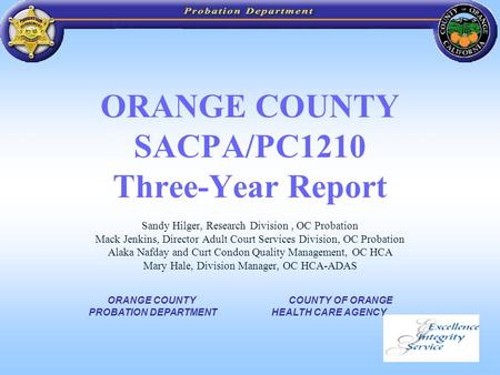 1 ORANGE COUNTY SACPA/PC1210 Three-Year Report Sandy Hilger, Research Division, OC Probation Mack Jenkins, Director Adult Court Services Division, OC Probation.