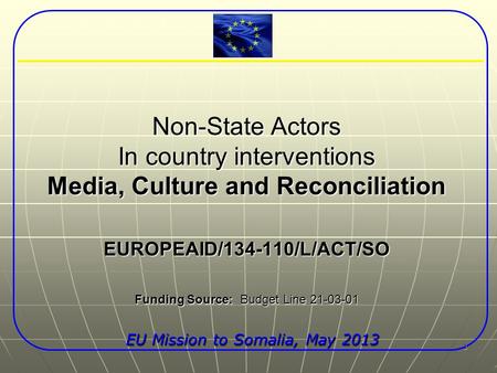 1 Non-State Actors In country interventions Media, Culture and Reconciliation EUROPEAID/134-110/L/ACT/SO Funding Source: Budget Line 21-03-01 EU Mission.