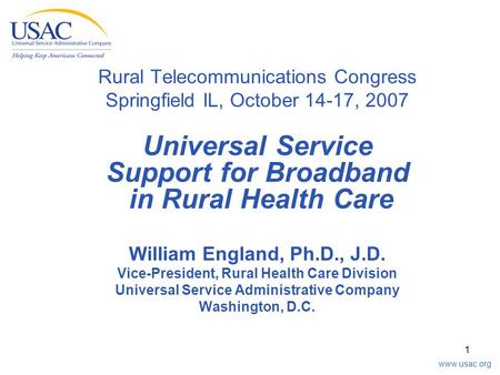 Www.usac.org 1 Rural Telecommunications Congress Springfield IL, October 14-17, 2007 Universal Service Support for Broadband in Rural Health Care William.