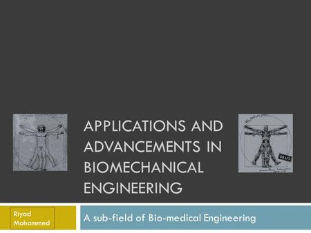 APPLICATIONS AND ADVANCEMENTS IN BIOMECHANICAL ENGINEERING A sub-field of Bio-medical Engineering Riyad Mohammed.