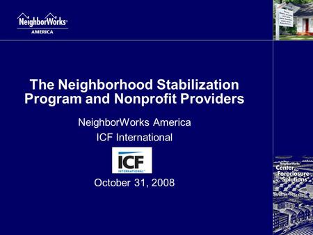 The Neighborhood Stabilization Program and Nonprofit Providers NeighborWorks America ICF International October 31, 2008.