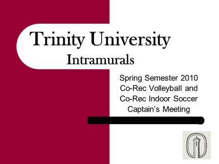 Spring Semester 2010 Co-Rec Volleyball and Co-Rec Indoor Soccer Captain’s Meeting Trinity University Intramurals.
