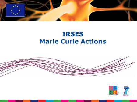 IRSES Marie Curie Actions. IRSES FP7 in brief Budget:  Budget of € 50 billion - 4,75 billion for PEOPLE over 7 years (2007-2013 period)  Increase of.