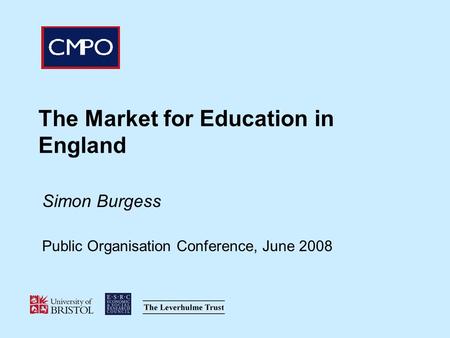 The Market for Education in England Simon Burgess Public Organisation Conference, June 2008.