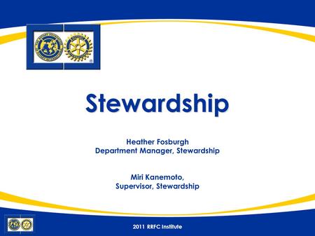 2011 RRFC Institute Stewardship Stewardship Heather Fosburgh Department Manager, Stewardship Miri Kanemoto, Supervisor, Stewardship.