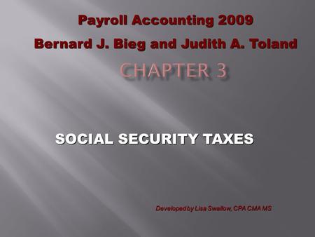 SOCIAL SECURITY TAXES Payroll Accounting 2009 Bernard J. Bieg and Judith A. Toland Developed by Lisa Swallow, CPA CMA MS.