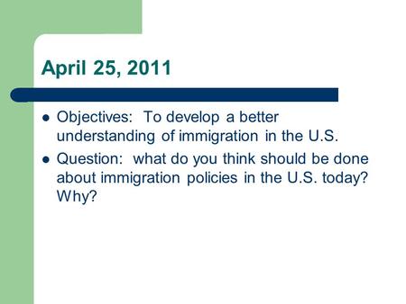 April 25, 2011 Objectives: To develop a better understanding of immigration in the U.S. Question: what do you think should be done about immigration policies.
