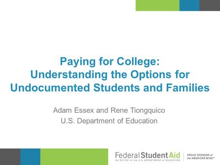 Paying for College: Understanding the Options for Undocumented Students and Families Adam Essex and Rene Tiongquico U.S. Department of Education.
