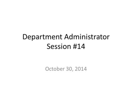 Department Administrator Session #14 October 30, 2014.