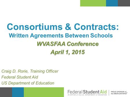 Written Agreements Between Schools WVASFAA Conference April 1, 2015 Consortiums & Contracts: Craig D. Rorie, Training Officer Federal Student Aid US Department.