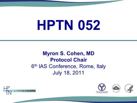 Myron S. Cohen, MD Protocol Chair 6 th IAS Conference, Rome, Italy July 18, 2011 HPTN 052.