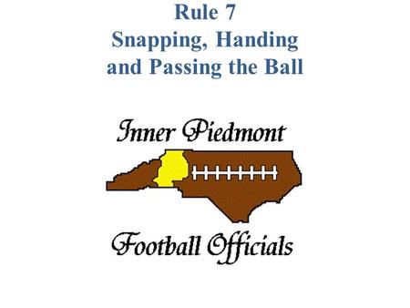 Rule 7 Snapping, Handing and Passing the Ball. SECTION 1 BEFORE THE SNAP ART. 1... The snapper may be over the ball but his feet must be behind the neutral.