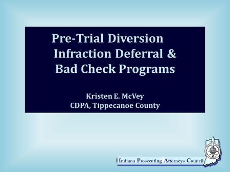 Pre-Trial Diversion	 Infraction Deferral & Bad Check Programs Kristen E. McVey CDPA, Tippecanoe County.