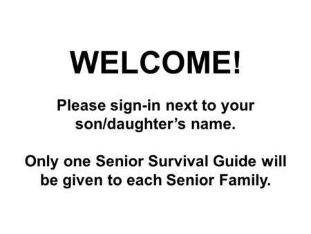 WELCOME! Please sign-in next to your son/daughter’s name. Only one Senior Survival Guide will be given to each Senior Family.